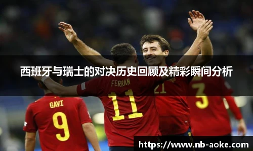 西班牙与瑞士的对决历史回顾及精彩瞬间分析