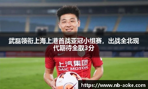 武磊领衔上海上港首战亚冠小组赛，出战全北现代期待全取3分