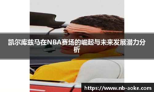 凯尔库兹马在NBA赛场的崛起与未来发展潜力分析