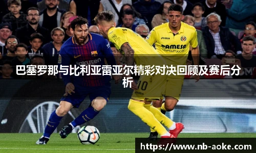 巴塞罗那与比利亚雷亚尔精彩对决回顾及赛后分析