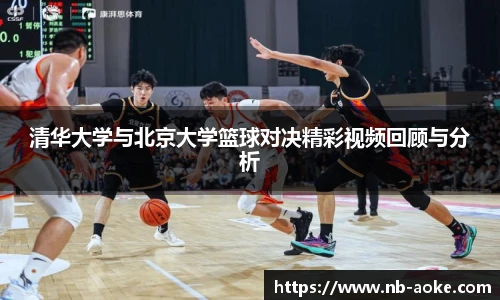 清华大学与北京大学篮球对决精彩视频回顾与分析