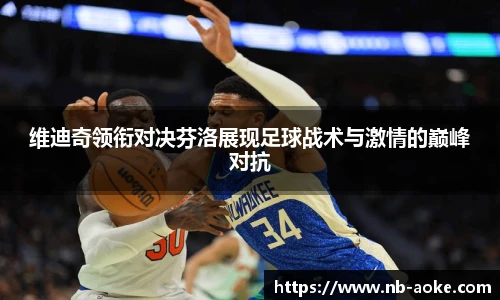 维迪奇领衔对决芬洛展现足球战术与激情的巅峰对抗