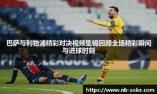 巴萨与利物浦精彩对决视频集锦回顾全场精彩瞬间与进球时刻